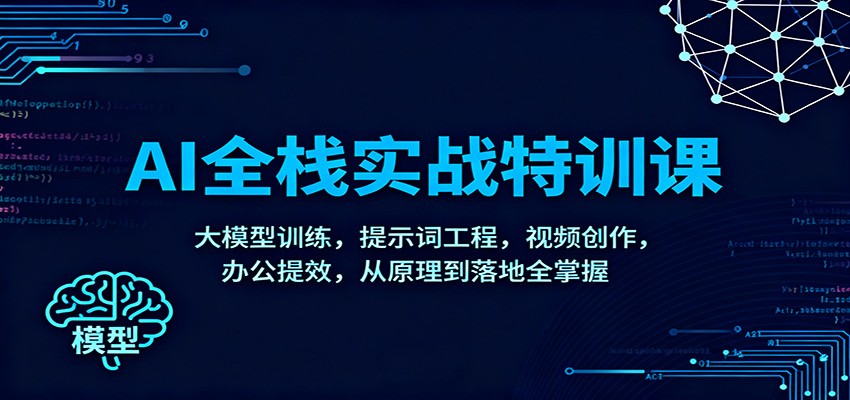 AI全栈实战特训课：大模型训练，提示词工程，视频创作，办公提效，从原理到落地全掌握-百货大全