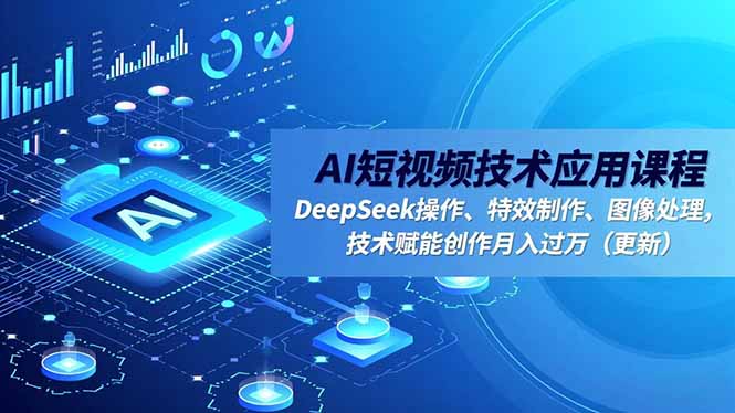 AI短视频技术应用课程，DeepSeek操作、特效制作、图像处理，技术赋能创作月入过万(更新-百货大全