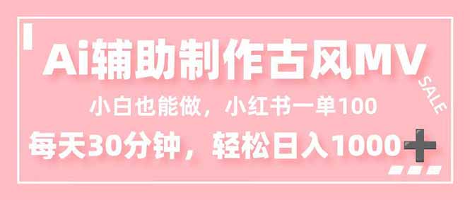 小白也能做！AI辅助制作古风MV，小红薯一单100，每天30分钟轻松日入1000+-百货大全
