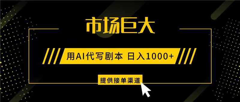 AI代写剧本，市场巨大，日入1000+ ，提供接单渠道，永不换项目-百货大全