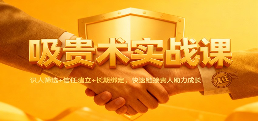 吸贵术实战课：识人筛选+信任建立+长期绑定，快速链接贵人助力成长-百货大全