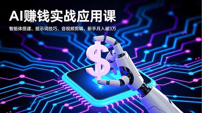 AI赚钱实战应用课，智能体搭建、提示词技巧、音视频剪辑，新手月入破3万-百货大全