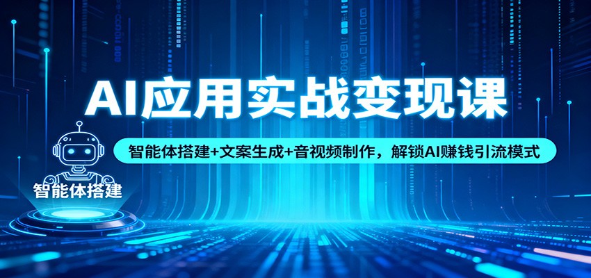 AI应用实战变现课：智能体搭建+文案生成+音视频制作，解锁AI赚钱引流模式-百货大全
