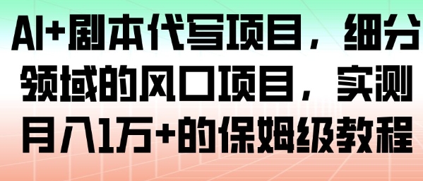 AI+剧本代写项目，细分领域的风口项目，实测月入1W+的保姆级教程-百货大全