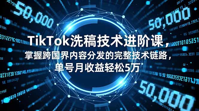 TikTok洗稿技术进阶课，掌握跨国界内容分发的完整技术链路，单号月收益轻松5万-百货大全