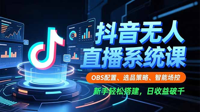 抖音无人直播系统课，OBS配置、选品策略、智能场控，新手轻松搭建，日收益破千-百货大全