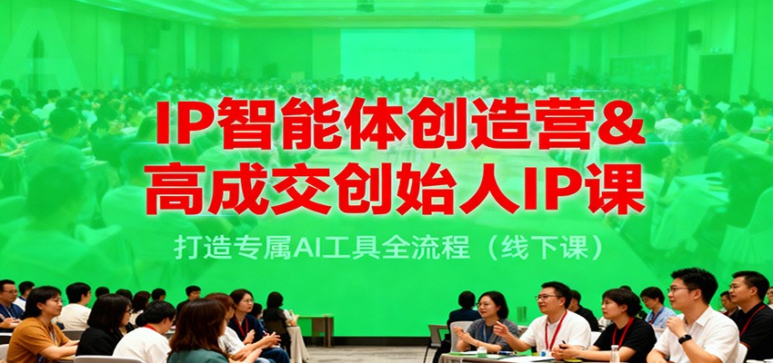 IP智能体创造营&高成交创始人IP课，打造专属AI工具全流程(线下课)-百货大全