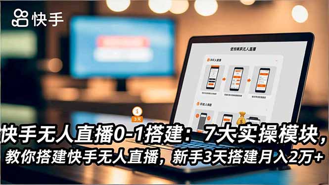 快手无人直播0-1搭建：7大实操模块，教你搭建快手无人直播，新手3天搭建月入2万+-百货大全