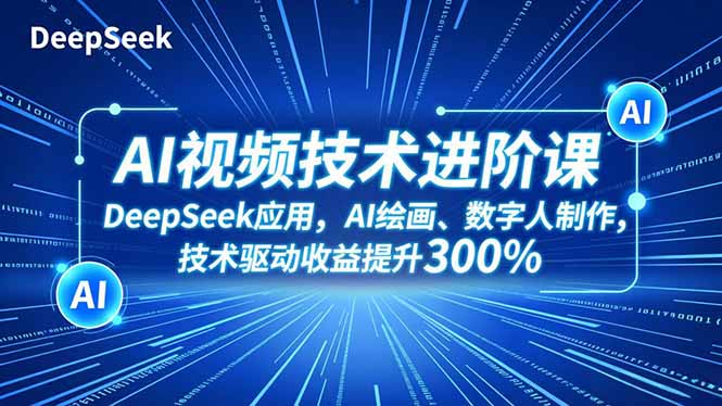AI视频技术进阶课，DeepSeek应用、AI绘画、数字人制作，技术驱动收益提升300%-百货大全