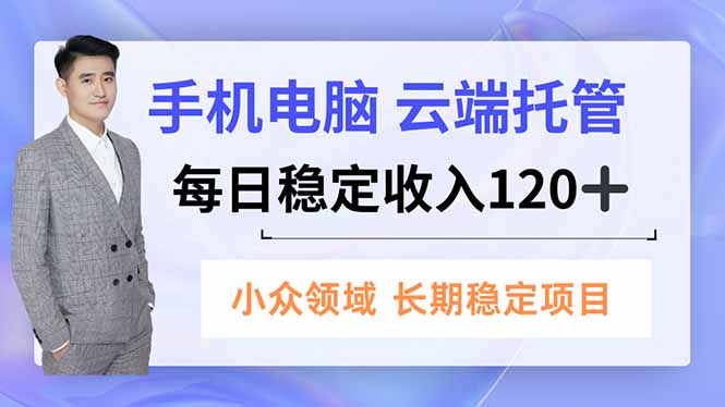 手机、电脑云端托管，每日稳定收入120+，小众领域长期稳定-百货大全