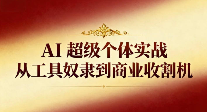AI超级个体实战：从工具奴隶到商业收割机-百货大全