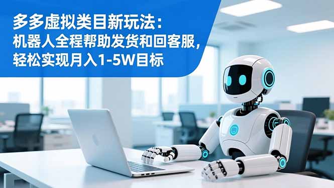 多多虚拟类目新玩法：机器人全程帮助发货和回客服，轻松实现月入1-5W目标-百货大全