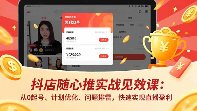 抖店随心推实战见效课：从0起号、计划优化、问题排雷，快速实现直播盈利-百货大全