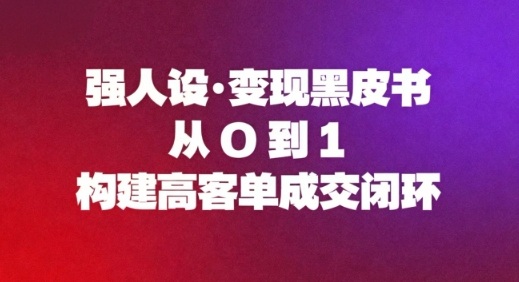 强人设变现黑皮书：从0到1构建高客单成交闭环-百货大全