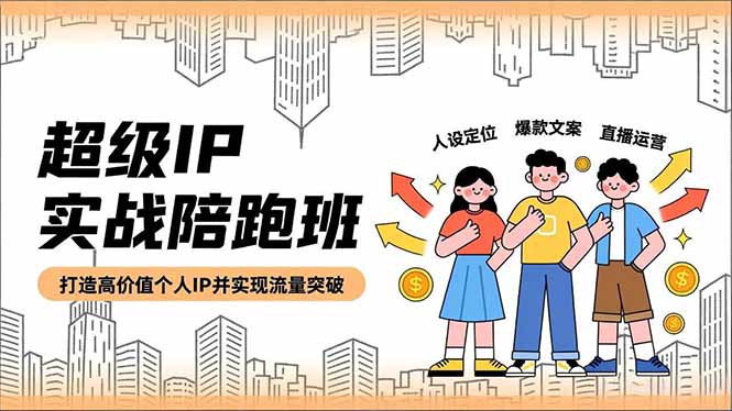超级IP实战陪跑班，人设定位、爆款文案、直播运营，打造高价值个人IP并实现流量突破-百货大全