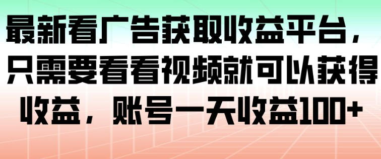最新看广告获取收益平台，只需要看看视频就可以获得收益，账号一天收益100+-百货大全