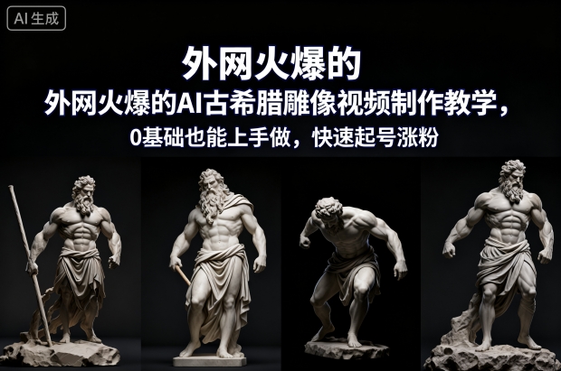 外网火爆的AI古希腊雕像视频制作教学，0基础也能上手做，快速起号涨粉-百货大全