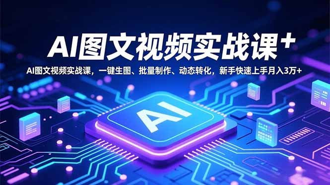 AI图文视频实战课，一键生图、批量制作、动态转化，新手快速上手月入3万+-百货大全