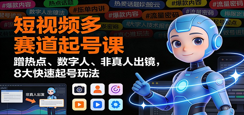 短视频多赛道起号课：蹭热点、数字人、非真人出镜，8大快速起号玩法-百货大全