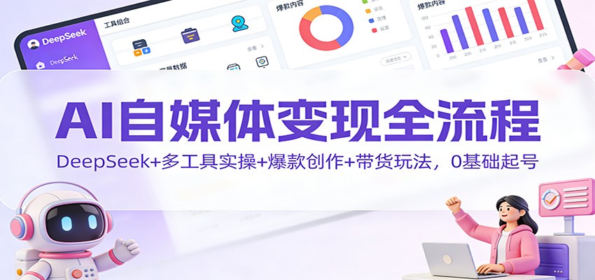 AI自媒体变现全流程：DeepSeek+多工具实操+爆款创作+带货玩法，0基础起号-百货大全