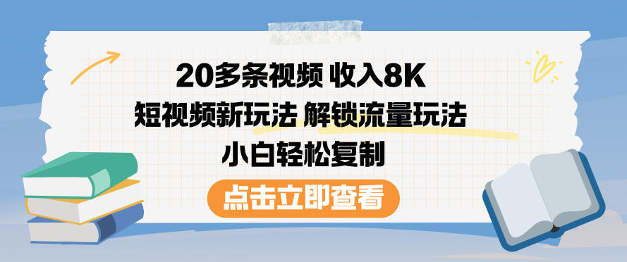 20多条视频收入8K，短视频新玩法，解锁流量玩法，小白轻松复制-百货大全