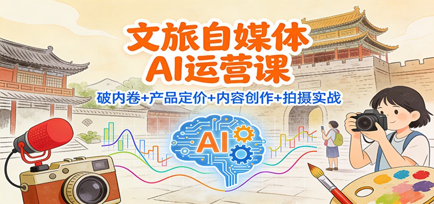 文旅自媒体AI运营课：破内卷+产品定价+内容创作+拍摄实战-百货大全