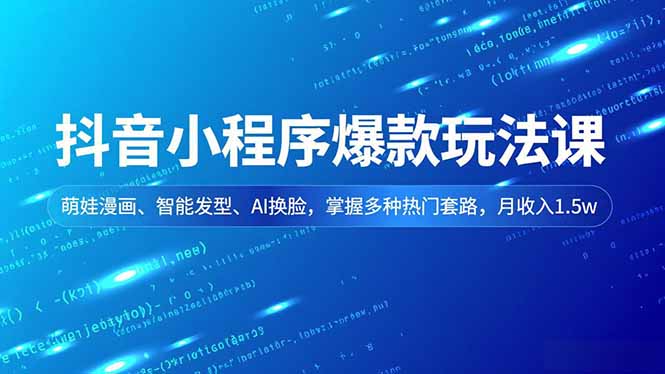 抖音小程序爆款玩法课，萌娃漫画、智能发型、AI换脸，掌握多种热门套路，月收入1.5w-百货大全
