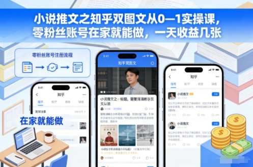 小说推文之知乎双图文从0—1实操课，零粉丝账号在家就能做，一天收益几张-百货大全