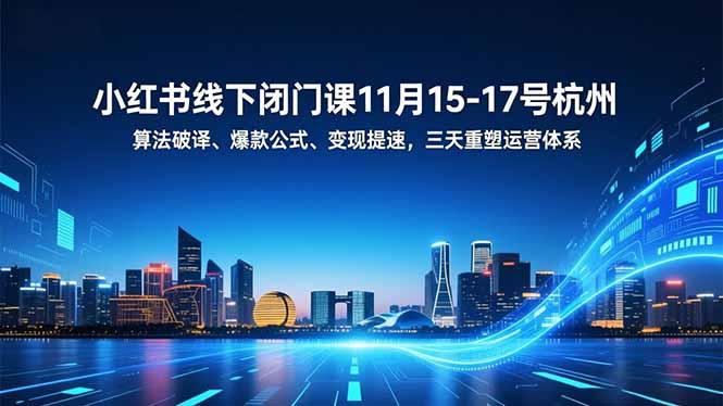 小红书线下闭门课11月15-17号杭州，算法破译、爆款公式、变现提速，三天重塑运营体系-百货大全