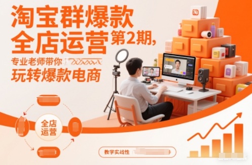 淘宝群爆款全店运营第2期，专业老师带你玩转爆款电商-百货大全
