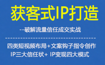 获客型IP打造，破解流量信任成，四类短视频布局+文案钩子指令创作IP三大信任状+IP变现四大模式-百货大全
