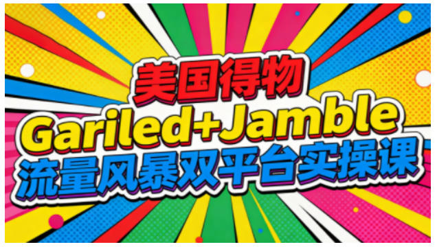 美国得物Gariled+Jamble流量风暴双平台实操课，两大美国热门平台全流程运营-百货大全