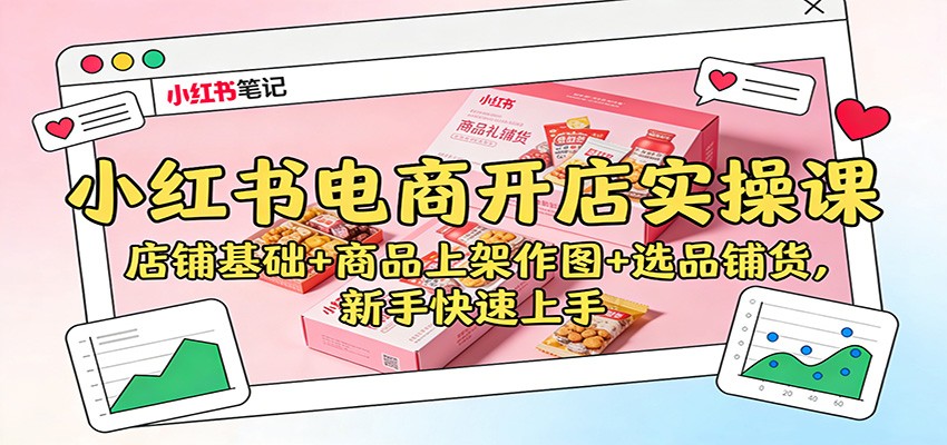 小红书电商开店实操课：店铺基础+商品上架作图+选品铺货，新手快速上手-百货大全