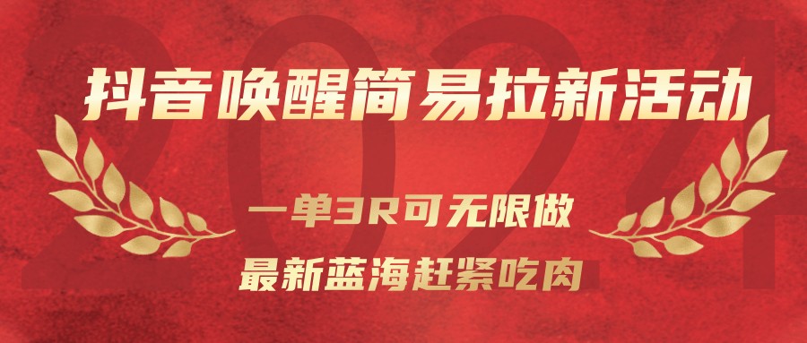 抖音唤醒简易拉新活动，一单3R可无限做、最新蓝海赶紧吃肉-百货大全