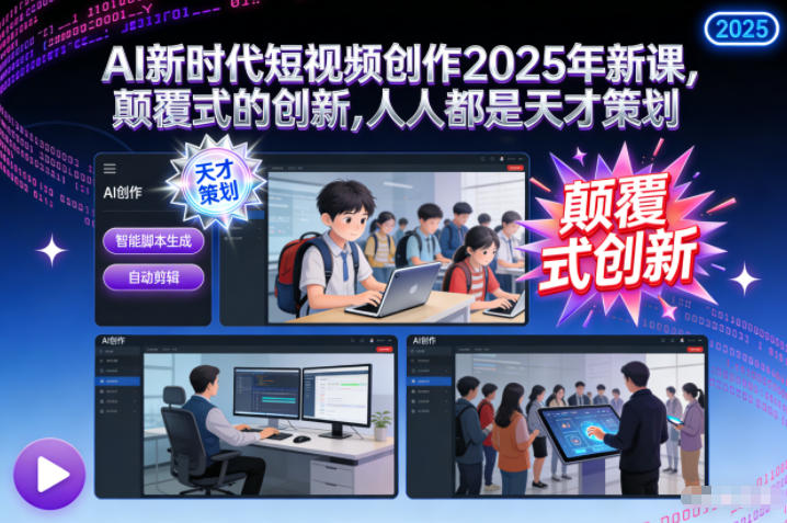 AI新时代短视频创作2025年新课，​颠覆式的创新，人人都是天才策划-百货大全