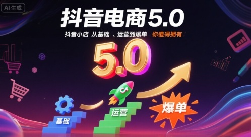 抖音电商5.0，抖音小店从基础、运营到爆单，你值得拥有(更新12月)-百货大全
