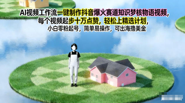 AI视频工作流一键制作抖音爆火赛道知识梦核物语视频，每个视频起步10W点赞，轻松上精选计划-百货大全