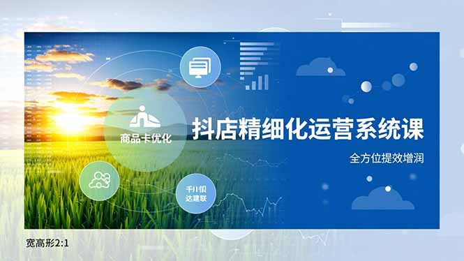 抖店精细化运营系统课，商品卡优化、达人建联、千川投放，全方位提效增润-百货大全