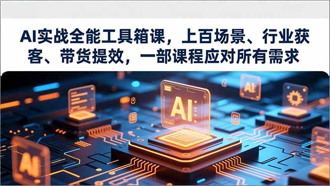 AI实战全能工具箱课，上百场景、行业获客、带货提效，一部课程应对所有需求-百货大全