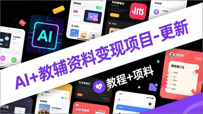 AI+教辅资料变现项目-更新；AI生成+原创混剪+小红书爆款运营，新手月入2万+教程+资料-百货大全