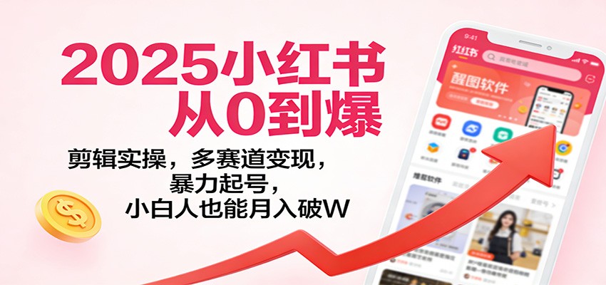 2025小红书从0到爆：剪辑实操，多赛道变现，暴力起号，零基础也能月入破W-百货大全