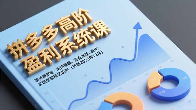 拼多多高阶盈利系统课，强付费策略、活动爆破、首页推荐，实现店铺稳定盈利(更新12月-百货大全