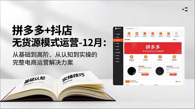 拼多多+抖店无货源模式运营-12月：从基础到高阶、从认知到实操的完整电商运营解决方案-百货大全