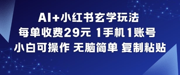 AI+小红书玄学玩法，每单收费29米，1手机1账号，小白可操作，无脑简单复制粘贴-百货大全
