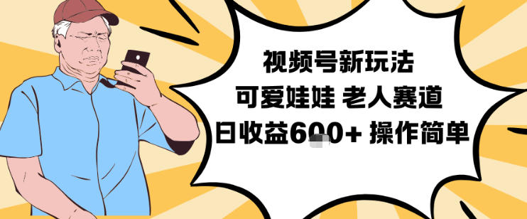 视频号新玩法，可爱娃娃视频制作教学，老人赛道，日收益6张+操作简单-百货大全
