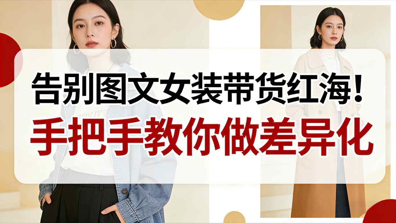 告别图文女装带货红海！手把手教你做差异化，新手也能弯道超车-百货大全