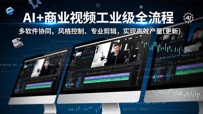 AI+商业视频工业级全流程-2期，多软件协同、风格控制、专业剪辑，实现高效量产(更新-百货大全