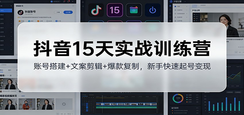 抖音15天实战训练营：账号搭建+文案剪辑+爆款复制，新手快速起号变现-百货大全