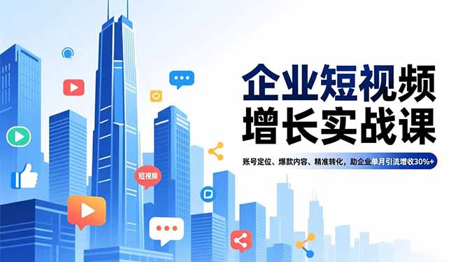 企业短视频增长实战课，账号定位、爆款内容、精准转化，助企业单月引流增收30%+-百货大全
