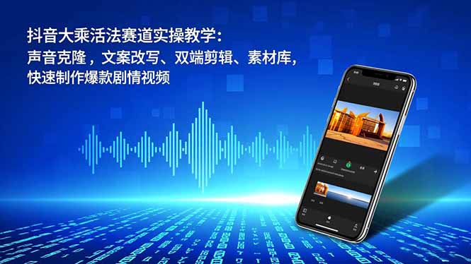抖音大乘活法赛道实操教学：声音克隆，文案改写、双端剪辑、素材库，快速制作爆款剧情视频-百货大全